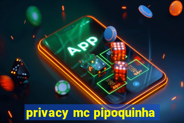 privacy mc pipoquinha